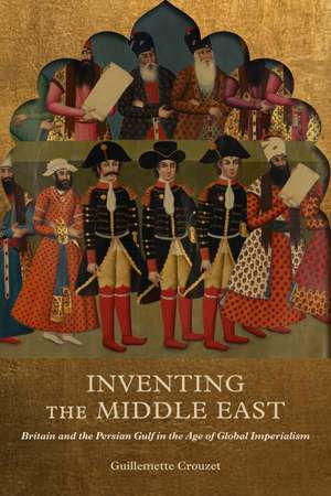 Inventing the Middle East: Britain and the Persian Gulf in the Age of Global Imperialism de Guillemette Crouzet