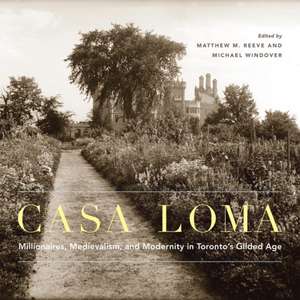 Casa Loma: Millionaires, Medievalism, and Modernity in Toronto’s Gilded Age de Matthew M. Reeve