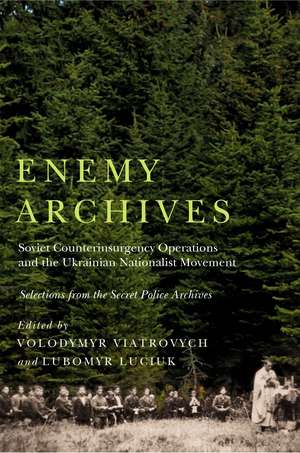 Enemy Archives: Soviet Counterinsurgency Operations and the Ukrainian Nationalist Movement – Selections from the Secret Police Archives de Volodymyr Viatrovych