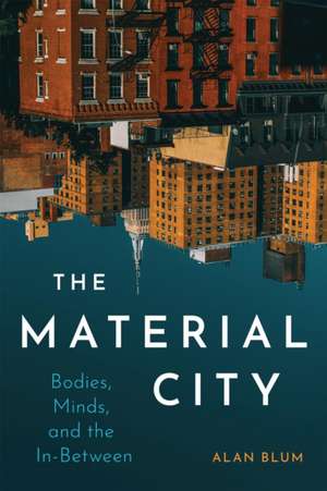 The Material City: Bodies, Minds, and the In-Between de Alan Blum