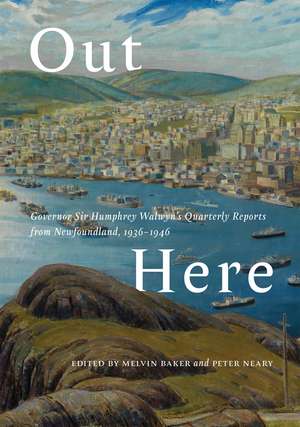 Out Here: Governor Sir Humphrey Walwyn’s Quarterly Reports from Newfoundland, 1936–1946 de Melvin Baker