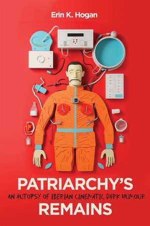 Patriarchy’s Remains: An Autopsy of Iberian Cinematic Dark Humour de Erin K. Hogan