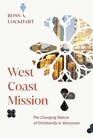 West Coast Mission: The Changing Nature of Christianity in Vancouver de Ross Lockhart