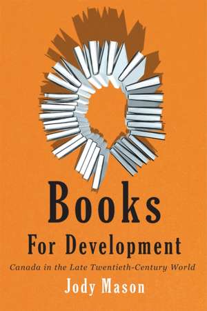 Books for Development: Canada in the Late Twentieth-Century World de Jody Mason