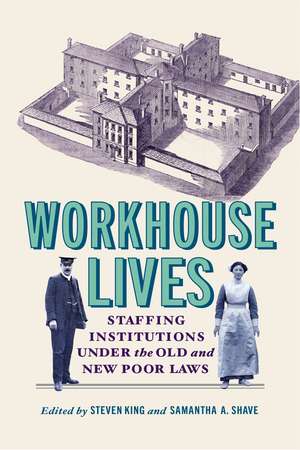 Workhouse Lives: Staffing Institutions Under the Old and New Poor Laws de Steven King
