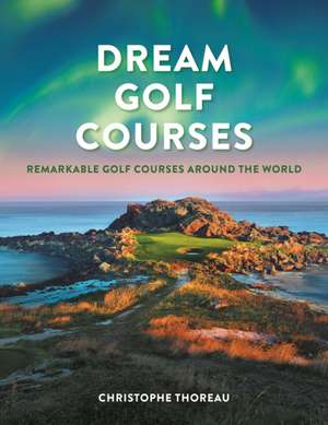 Dream Golf Courses de Christophe Thoreau