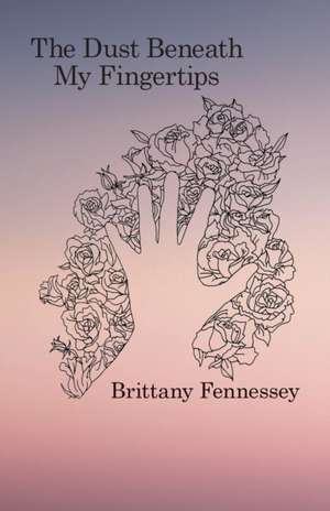 The Dust Beneath My Fingertips de Brittany Fennessey