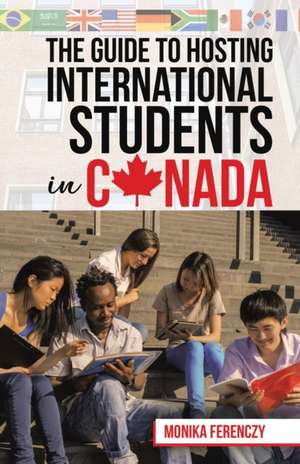 The Guide to Hosting International Students in Canada de Monika Ferenczy