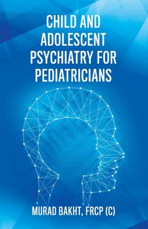 Child and Adolescent Psychiatry for Pediatricians de FRCP (C) Murad Bakht