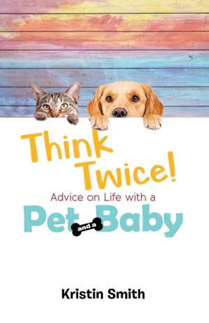 Think Twice! Advice on Life with a Pet and a Baby de Kristin Smith