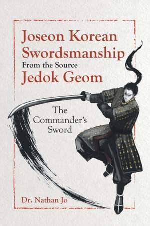 Joseon Korean Swordsmanship From the Source Jedok Geom de Nathan Jo