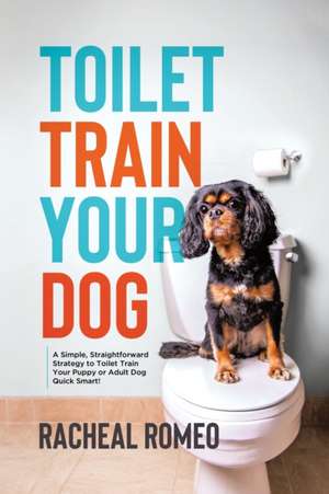 Toilet Train Your Dog de Racheal Romeo