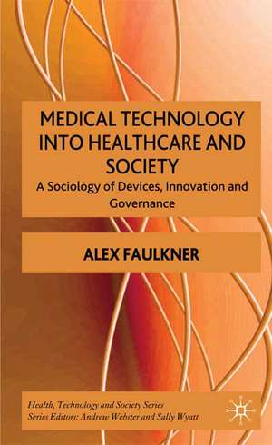 Medical Technology into Healthcare and Society: A Sociology of Devices, Innovation and Governance de A. Faulkner