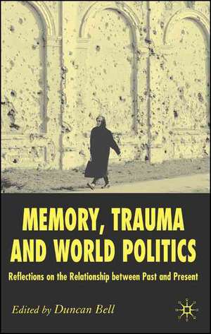 Memory, Trauma and World Politics: Reflections on the Relationship Between Past and Present de D. Bell