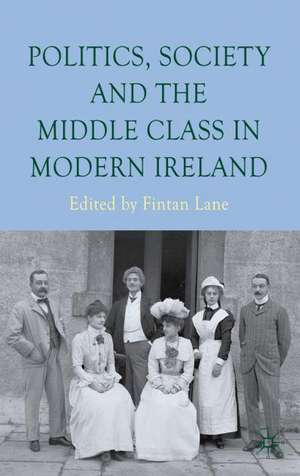 Politics, Society and the Middle Class in Modern Ireland de F. Lane