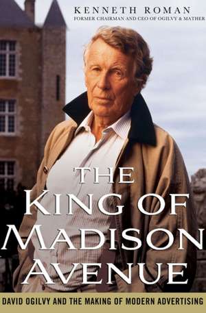 The King of Madison Avenue: David Ogilvy and the Making of Modern Advertising de Kenneth Roman