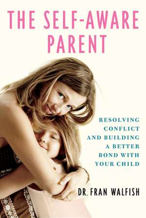 The Self-Aware Parent: Resolving Conflict and Building a Better Bond with Your Child de Fran Walfish