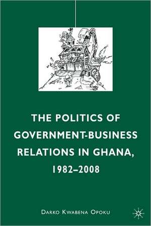 The Politics of Government-Business Relations in Ghana, 1982-2008 de D. Opoku