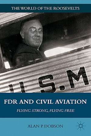 FDR and Civil Aviation: Flying Strong, Flying Free de A. Dobson