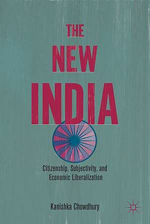 The New India: Citizenship, Subjectivity, and Economic Liberalization de K. Chowdhury