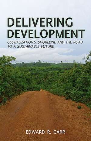 Delivering Development: Globalization's Shoreline and the Road to a Sustainable Future de E. Carr