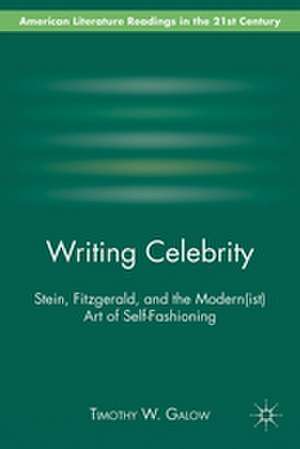 Writing Celebrity: Stein, Fitzgerald, and the Modern(ist) Art of Self-Fashioning de T. Galow