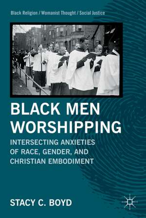 Black Men Worshipping: Intersecting Anxieties of Race, Gender, and Christian Embodiment de S. Boyd