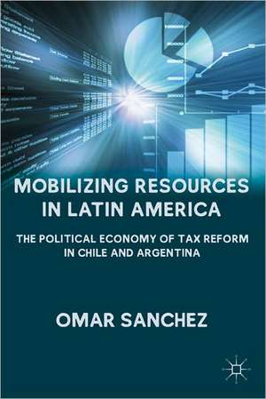 Mobilizing Resources in Latin America: The Political Economy of Tax Reform in Chile and Argentina de O. Sanchez