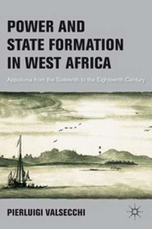 Power and State Formation in West Africa: Appolonia from the Sixteenth to the Eighteenth Century de P. Valsecchi