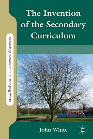 The Invention of the Secondary Curriculum de J. White