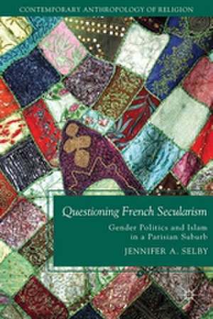 Questioning French Secularism: Gender Politics and Islam in a Parisian Suburb de Jennifer Selby