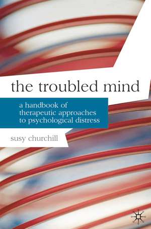 The Troubled Mind: A Handbook of Therapeutic Approaches to Psychological Distress de Susy Churchill