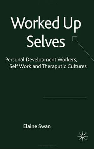 Worked Up Selves: Personal Development Workers, Self-Work and Therapeutic Cultures de E. Swan