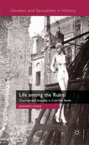 Life among the Ruins: Cityscape and Sexuality in Cold War Berlin de J. Evans