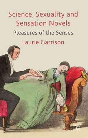 Science, Sexuality and Sensation Novels: Pleasures of the Senses de L. Garrison