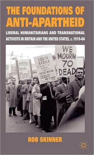 The Foundations of Anti-Apartheid: Liberal Humanitarians and Transnational Activists in Britain and the United States, c.1919-64 de Rob Skinner