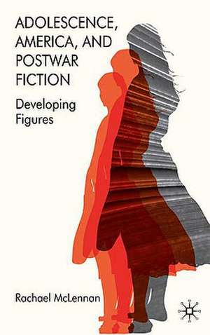 Adolescence, America, and Postwar Fiction: Developing Figures de R. McLennan