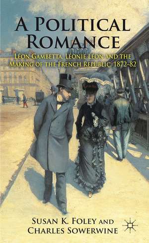 A Political Romance: Léon Gambetta, Léonie Léon and the Making of the French Republic, 1872-82 de S. Foley