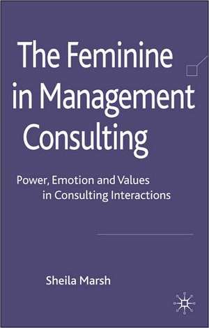 The Feminine in Management Consulting: Power, Emotion and Values in Consulting Interactions de S. Marsh