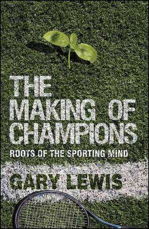 The Making of Champions: Roots of the Sporting Mind de G. Lewis