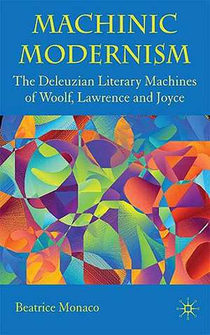 Machinic Modernism: The Deleuzian Literary Machines of Woolf, Lawrence and Joyce de B. Monaco