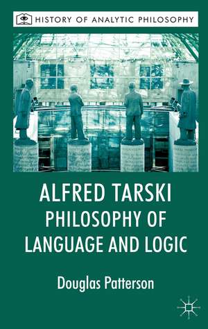 Alfred Tarski: Philosophy of Language and Logic de Douglas Patterson