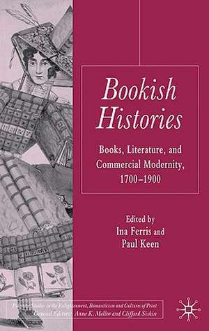 Bookish Histories: Books, Literature, and Commercial Modernity, 1700-1900 de I. Ferris