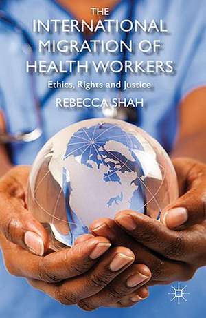 The International Migration of Health Workers: Ethics, Rights and Justice de R. Shah