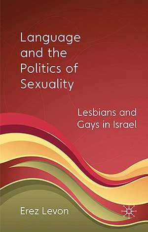 Language and the Politics of Sexuality: Lesbians and Gays in Israel de E. Levon