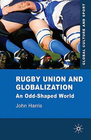 Rugby Union and Globalization: An Odd-Shaped World de J. Harris