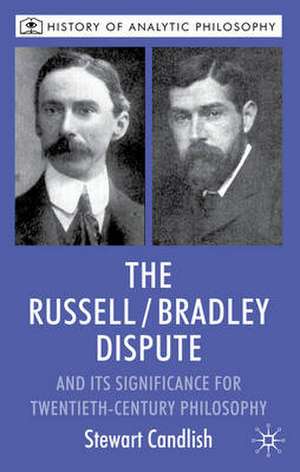 The Russell/Bradley Dispute and its Significance for Twentieth Century Philosophy de S. Candlish