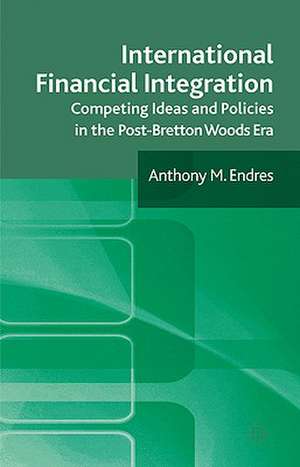 International Financial Integration: Competing Ideas and Policies in the Post-Bretton Woods Era de A. Endres