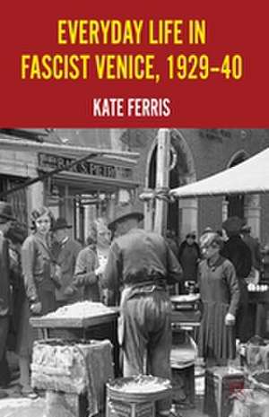 Everyday Life in Fascist Venice, 1929-40 de K. Ferris