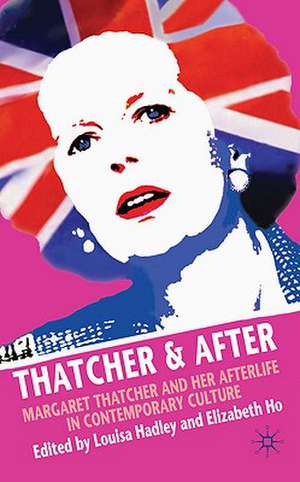 Thatcher and After: Margaret Thatcher and Her Afterlife in Contemporary Culture de L. Hadley